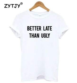 Mai bine mai târziu decât urât Scrisori de Imprimare Tricou Femei din Bumbac Amuzant Tricou Pentru Doamna Fata de Top Tee Hipster Tumblr Picătură Navă HH-417
